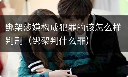 绑架涉嫌构成犯罪的该怎么样判刑（绑架判什么罪）