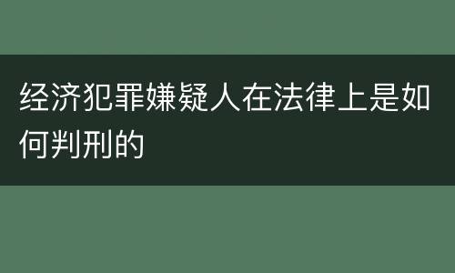 经济犯罪嫌疑人在法律上是如何判刑的