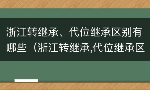 浙江转继承、代位继承区别有哪些（浙江转继承,代位继承区别有哪些要求）