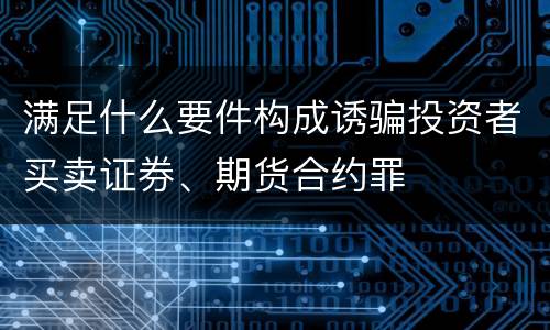 满足什么要件构成诱骗投资者买卖证券、期货合约罪