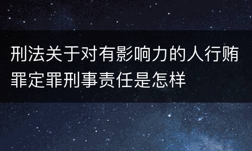 刑法关于对有影响力的人行贿罪定罪刑事责任是怎样