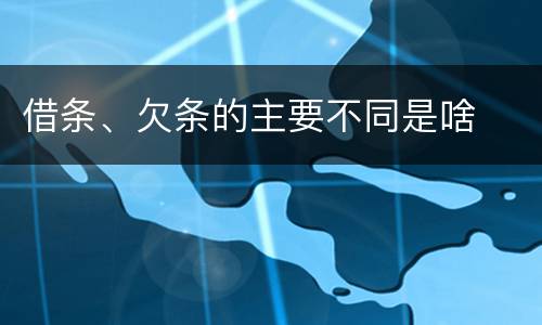 借条、欠条的主要不同是啥