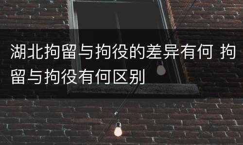 湖北拘留与拘役的差异有何 拘留与拘役有何区别