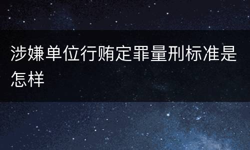 涉嫌单位行贿定罪量刑标准是怎样