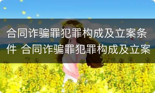 合同诈骗罪犯罪构成及立案条件 合同诈骗罪犯罪构成及立案条件