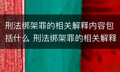 刑法绑架罪的相关解释内容包括什么 刑法绑架罪的相关解释内容包括什么意思