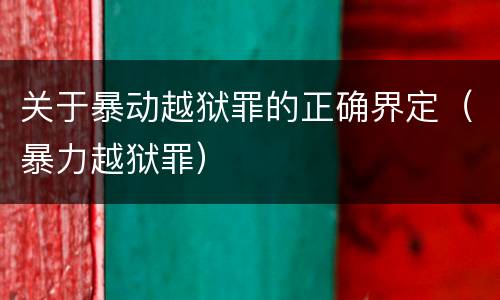 关于暴动越狱罪的正确界定（暴力越狱罪）