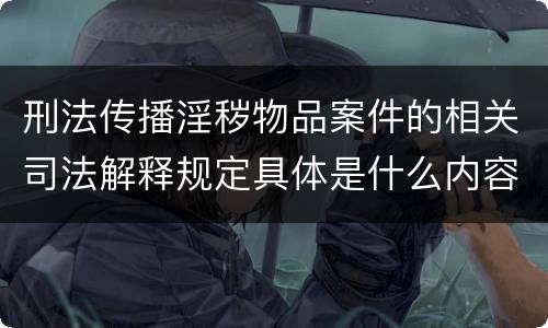 刑法传播淫秽物品案件的相关司法解释规定具体是什么内容