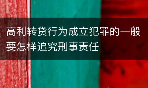 高利转贷行为成立犯罪的一般要怎样追究刑事责任