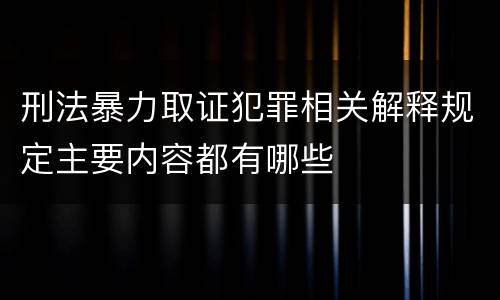 刑法暴力取证犯罪相关解释规定主要内容都有哪些