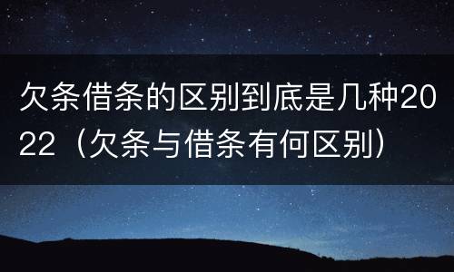欠条借条的区别到底是几种2022（欠条与借条有何区别）