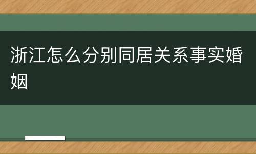 浙江怎么分别同居关系事实婚姻