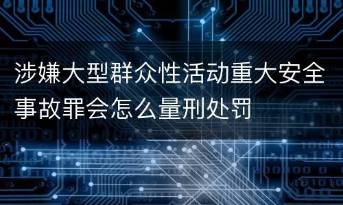涉嫌大型群众性活动重大安全事故罪会怎么量刑处罚