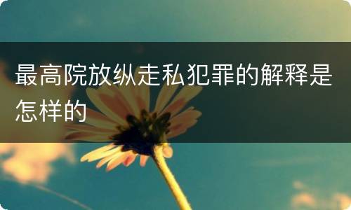 最高院放纵走私犯罪的解释是怎样的