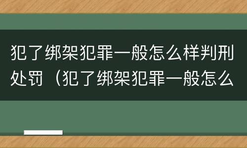 犯了绑架犯罪一般怎么样判刑处罚（犯了绑架犯罪一般怎么样判刑处罚多少）