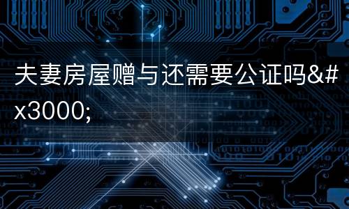 夫妻房屋赠与还需要公证吗　　