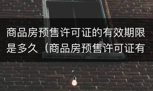 商品房预售许可证的有效期限是多久（商品房预售许可证有没有期限）