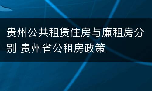 贵州公共租赁住房与廉租房分别 贵州省公租房政策