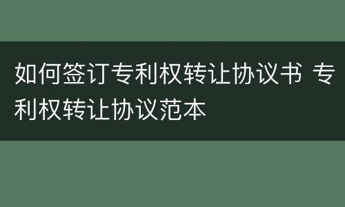 如何签订专利权转让协议书 专利权转让协议范本