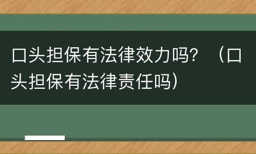 口头担保有法律效力吗？（口头担保有法律责任吗）