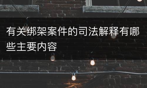 有关绑架案件的司法解释有哪些主要内容