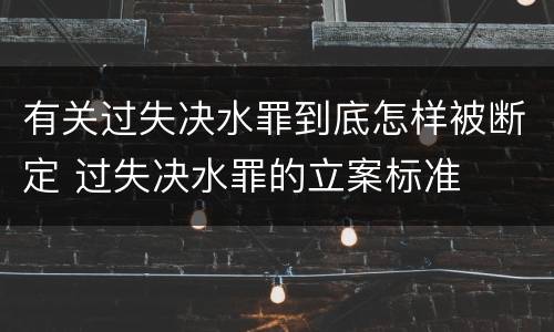 有关过失决水罪到底怎样被断定 过失决水罪的立案标准
