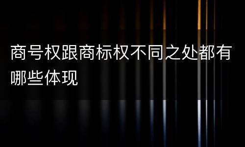 商号权跟商标权不同之处都有哪些体现