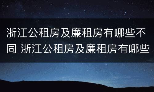 浙江公租房及廉租房有哪些不同 浙江公租房及廉租房有哪些不同之处