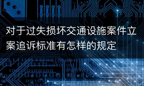 对于过失损坏交通设施案件立案追诉标准有怎样的规定