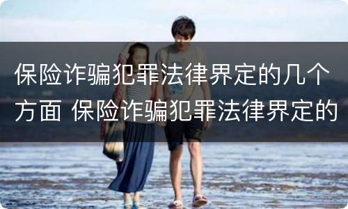 保险诈骗犯罪法律界定的几个方面 保险诈骗犯罪法律界定的几个方面是什么