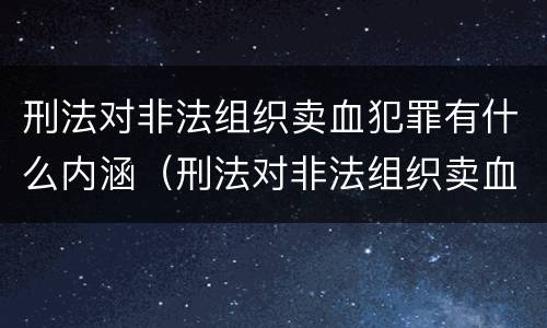 刑法对非法组织卖血犯罪有什么内涵（刑法对非法组织卖血犯罪有什么内涵规定）