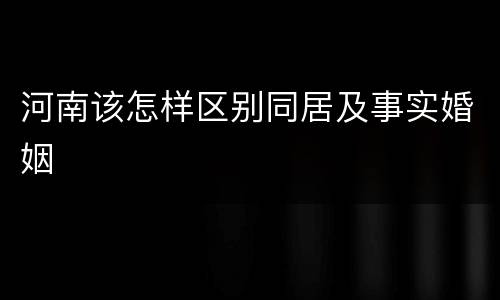 河南该怎样区别同居及事实婚姻