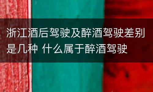 浙江酒后驾驶及醉酒驾驶差别是几种 什么属于醉酒驾驶