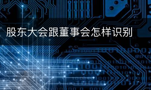 股东大会跟董事会怎样识别