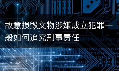 故意损毁文物涉嫌成立犯罪一般如何追究刑事责任
