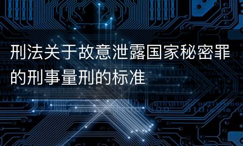 刑法关于故意泄露国家秘密罪的刑事量刑的标准