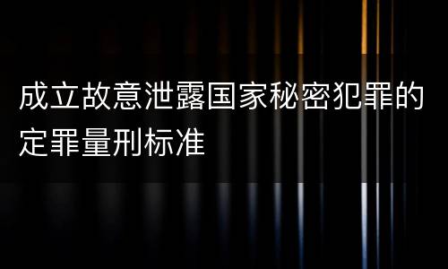 成立故意泄露国家秘密犯罪的定罪量刑标准