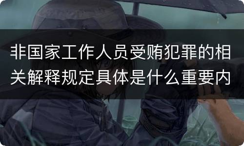 非国家工作人员受贿犯罪的相关解释规定具体是什么重要内容