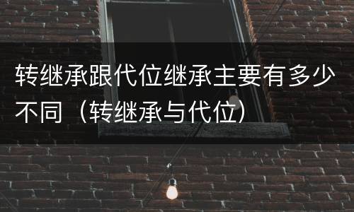 转继承跟代位继承主要有多少不同（转继承与代位）