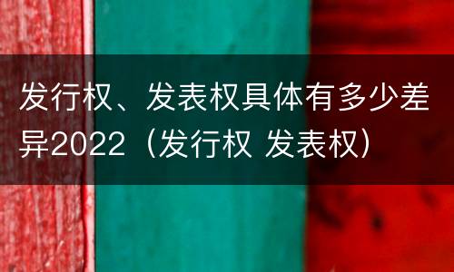 发行权、发表权具体有多少差异2022（发行权 发表权）