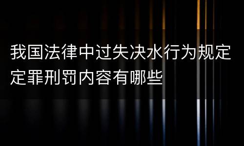 我国法律中过失决水行为规定定罪刑罚内容有哪些