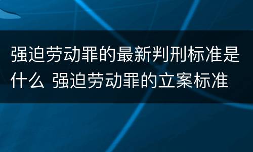 强迫劳动罪的最新判刑标准是什么 强迫劳动罪的立案标准
