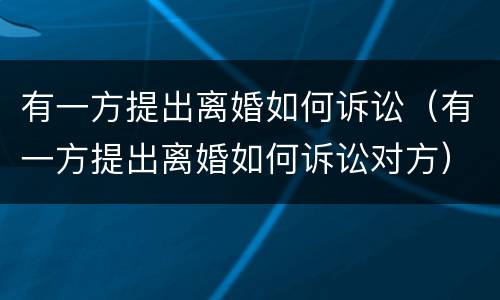 有一方提出离婚如何诉讼（有一方提出离婚如何诉讼对方）