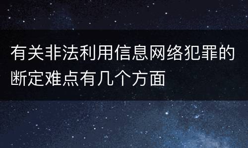 有关非法利用信息网络犯罪的断定难点有几个方面