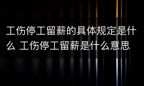 工伤停工留薪的具体规定是什么 工伤停工留薪是什么意思