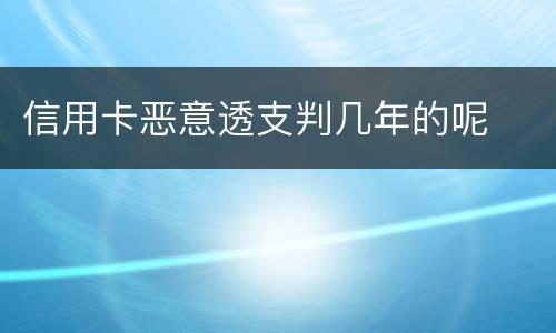 信用卡恶意透支判几年的呢