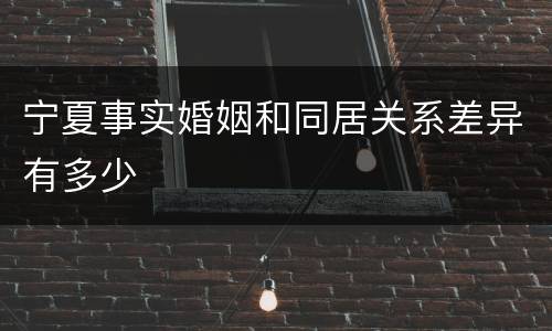 宁夏事实婚姻和同居关系差异有多少