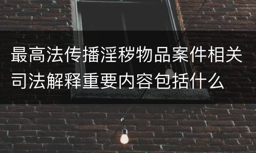 最高法传播淫秽物品案件相关司法解释重要内容包括什么