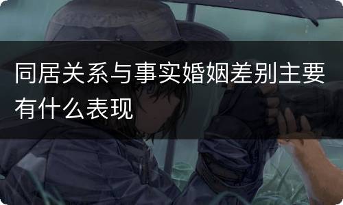 同居关系与事实婚姻差别主要有什么表现