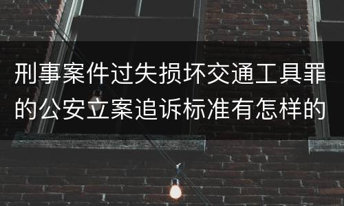 刑事案件过失损坏交通工具罪的公安立案追诉标准有怎样的规定